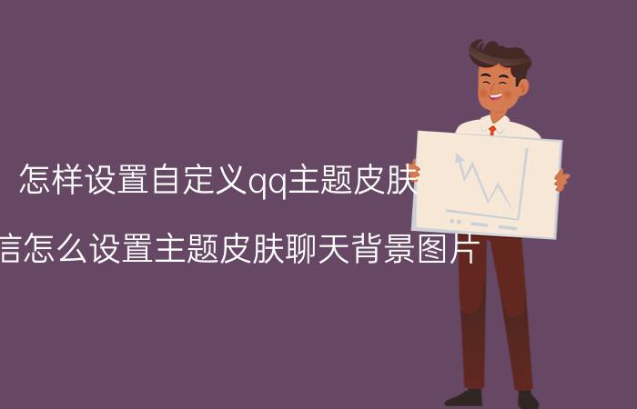 怎样设置自定义qq主题皮肤 微信怎么设置主题皮肤聊天背景图片？